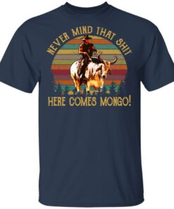 Blazing Saddles Never Mind That Shit Here Comes Mongo Shirt 11