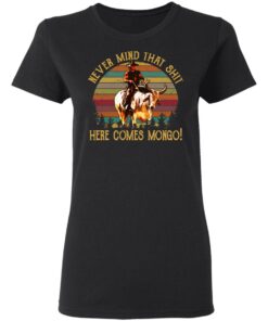 Blazing Saddles Never Mind That Shit Here Comes Mongo Shirt 13