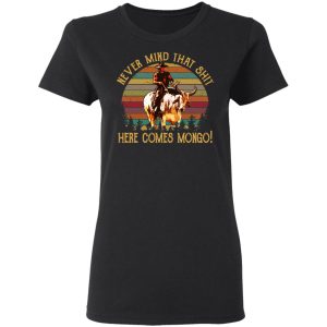 Blazing Saddles Never Mind That Shit Here Comes Mongo Shirt 13