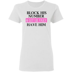 Block His Number amp Let Lil Ugly Have Him Shirt 11