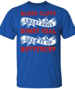 Blood Clots Sweat Dries Bones Suck It Up Buttercup T Shirts Hoodies Sweater 10