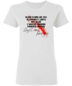 Blood Stains Are Red Ultraviolet Lights Are Blue I Watch Enough Murder Shows T Shirts 11