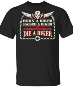 Born A Biker Raised A Biker amp When Its Over Ill Die A Biker Shirt 1