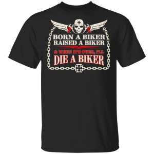 Born A Biker Raised A Biker &amp When It’s Over I’ll Die A Biker Shirt