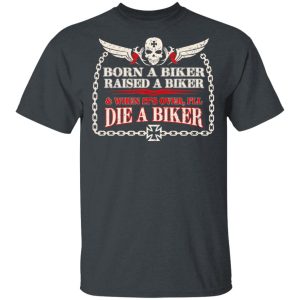 Born A Biker Raised A Biker &amp When It’s Over I’ll Die A Biker Shirt