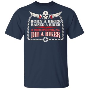 Born A Biker Raised A Biker amp When Its Over Ill Die A Biker Shirt 11