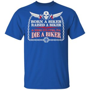 Born A Biker Raised A Biker amp When Its Over Ill Die A Biker Shirt 12