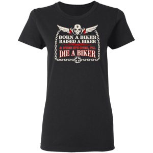 Born A Biker Raised A Biker amp When Its Over Ill Die A Biker Shirt 13