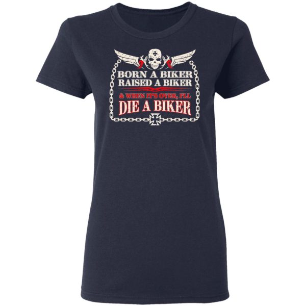 Born A Biker Raised A Biker &amp When It’s Over I’ll Die A Biker Shirt