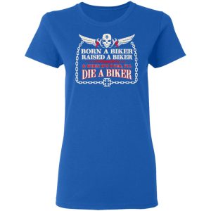 Born A Biker Raised A Biker amp When Its Over Ill Die A Biker Shirt 4