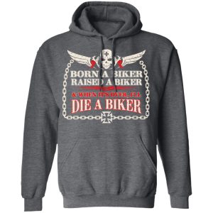 Born A Biker Raised A Biker amp When Its Over Ill Die A Biker Shirt 8