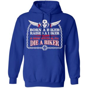 Born A Biker Raised A Biker amp When Its Over Ill Die A Biker Shirt 9