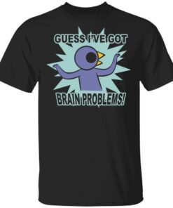 Brain Problems Guess Ive Got Shirt 1
