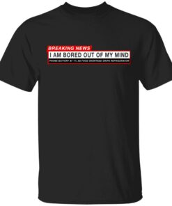 Breaking News I Am Bored Out Of My Mind T Shirts 1