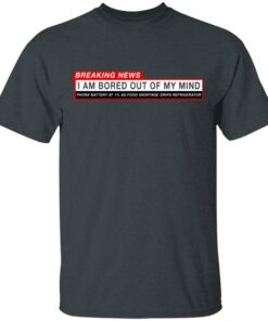 Breaking News I Am Bored Out Of My Mind T-Shirts 1 Breaking News I Am Bored Out Of My Mind T Shirts 10