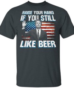 Brett Kavanaugh Raise Your Hand If You Still Like Beer T Shirts 1