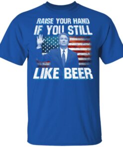 Brett Kavanaugh Raise Your Hand If You Still Like Beer T-Shirts 2 Brett Kavanaugh Raise Your Hand If You Still Like Beer T Shirts 11