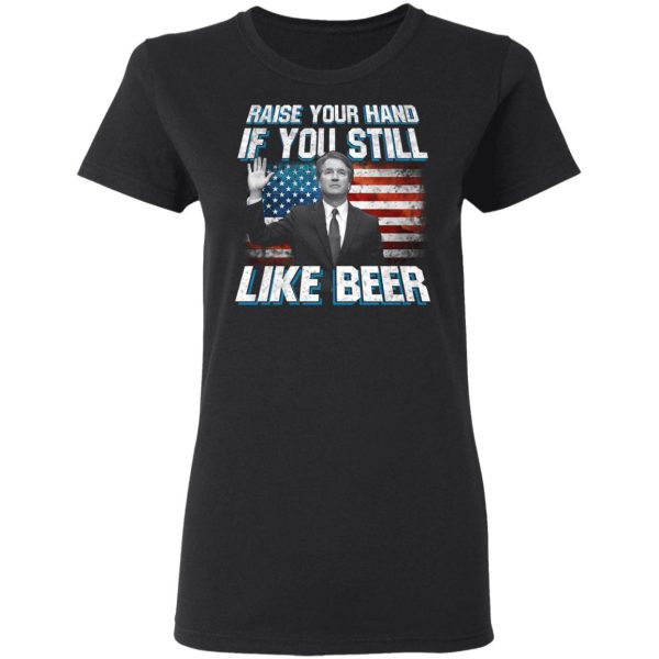 Brett Kavanaugh Raise Your Hand If You Still Like Beer T-Shirts