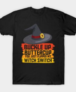 Buckle up butter cup you just flipped my witch switch T Shirt 1