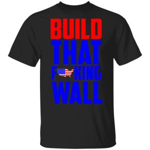 Build That Fucking Wall T-Shirts, Hoodies, Sweater