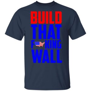 Build That Fucking Wall T Shirts Hoodies Sweater 11