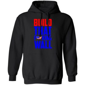 Build That Fucking Wall T Shirts Hoodies Sweater 6