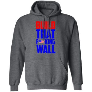 Build That Fucking Wall T Shirts Hoodies Sweater 8