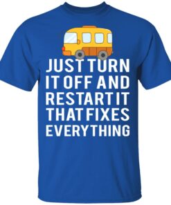 Bus Just Turn It Off And Restart It That Fixes Everything T-Shirts 1 Bus Just Turn It Off And Restart It That Fixes Everything T Shirts 10