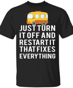 Bus Just Turn It Off And Restart It That Fixes Everything T-Shirts 2 Bus Just Turn It Off And Restart It That Fixes Everything T Shirts 11
