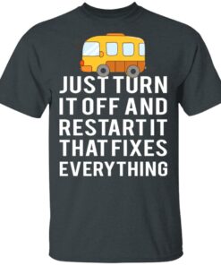 Bus Just Turn It Off And Restart It That Fixes Everything T-Shirts 3 Bus Just Turn It Off And Restart It That Fixes Everything T Shirts 12