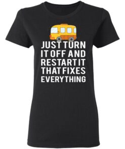 Bus Just Turn It Off And Restart It That Fixes Everything T-Shirts 4 Bus Just Turn It Off And Restart It That Fixes Everything T Shirts 13
