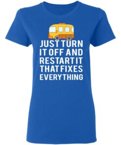 Bus Just Turn It Off And Restart It That Fixes Everything T-Shirts 7 Bus Just Turn It Off And Restart It That Fixes Everything T Shirts 4