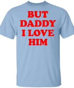 But Daddy I Love Him T Shirts 1