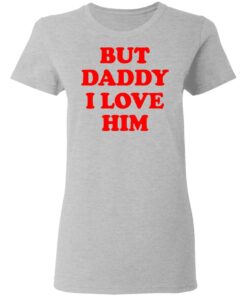 But Daddy I Love Him T Shirts 12