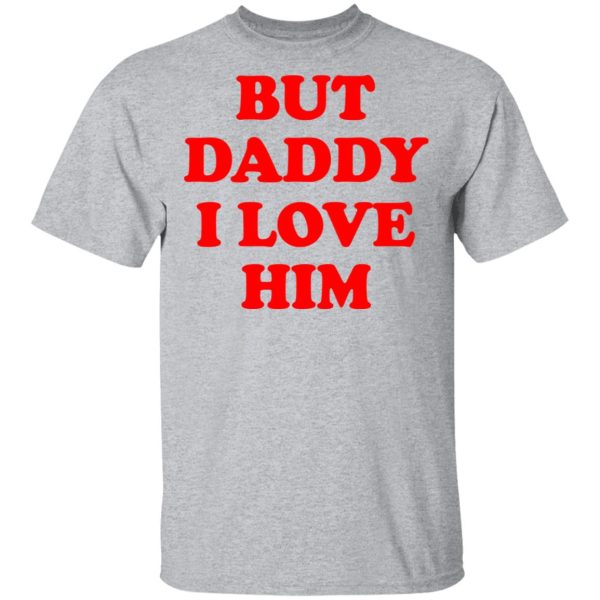 But Daddy I Love Him T-Shirts