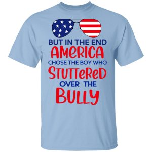 But In The End America Chose The Boy Who Stuttered Over The Bully T-Shirts, Hoodies, Sweater