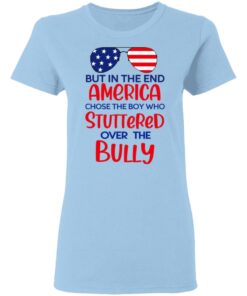 But In The End America Chose The Boy Who Stuttered Over The Bully T-Shirts, Hoodies, Sweater 1 But In The End America Chose The Boy Who Stuttered Over The Bully T Shirts Hoodies Sweater 10