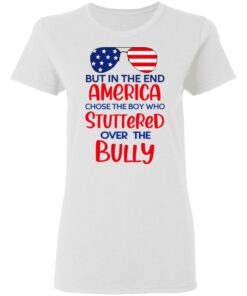 But In The End America Chose The Boy Who Stuttered Over The Bully T-Shirts, Hoodies, Sweater 2 But In The End America Chose The Boy Who Stuttered Over The Bully T Shirts Hoodies Sweater 11