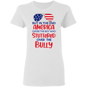 But In The End America Chose The Boy Who Stuttered Over The Bully T Shirts Hoodies Sweater 11