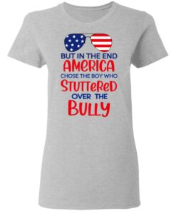 But In The End America Chose The Boy Who Stuttered Over The Bully T-Shirts, Hoodies, Sweater 3 But In The End America Chose The Boy Who Stuttered Over The Bully T Shirts Hoodies Sweater 12