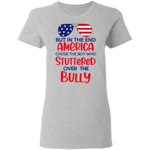 But In The End America Chose The Boy Who Stuttered Over The Bully T Shirts Hoodies Sweater 12