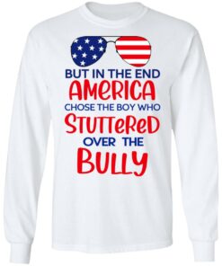 But In The End America Chose The Boy Who Stuttered Over The Bully T-Shirts, Hoodies, Sweater 5 But In The End America Chose The Boy Who Stuttered Over The Bully T Shirts Hoodies Sweater 3