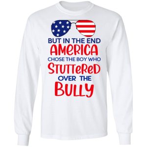 But In The End America Chose The Boy Who Stuttered Over The Bully T Shirts Hoodies Sweater 3