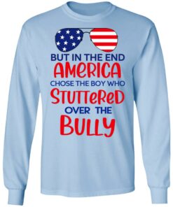 But In The End America Chose The Boy Who Stuttered Over The Bully T-Shirts, Hoodies, Sweater 6 But In The End America Chose The Boy Who Stuttered Over The Bully T Shirts Hoodies Sweater 4