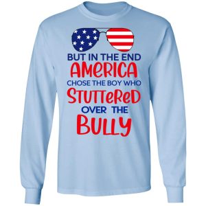 But In The End America Chose The Boy Who Stuttered Over The Bully T Shirts Hoodies Sweater 4