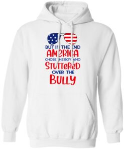 But In The End America Chose The Boy Who Stuttered Over The Bully T-Shirts, Hoodies, Sweater 8 But In The End America Chose The Boy Who Stuttered Over The Bully T Shirts Hoodies Sweater 6