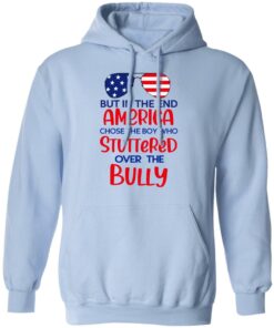 But In The End America Chose The Boy Who Stuttered Over The Bully T-Shirts, Hoodies, Sweater 9 But In The End America Chose The Boy Who Stuttered Over The Bully T Shirts Hoodies Sweater 7