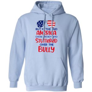 But In The End America Chose The Boy Who Stuttered Over The Bully T Shirts Hoodies Sweater 7