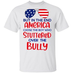 But In The End America Chose The Boy Who Stuttered Over The Bully T Shirts Hoodies Sweater 8