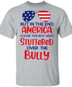 But In The End America Chose The Boy Who Stuttered Over The Bully T-Shirts, Hoodies, Sweater 11 But In The End America Chose The Boy Who Stuttered Over The Bully T Shirts Hoodies Sweater 9